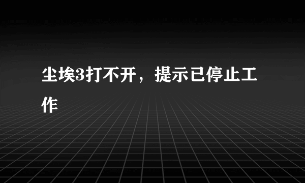 尘埃3打不开，提示已停止工作