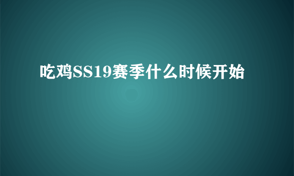 吃鸡SS19赛季什么时候开始