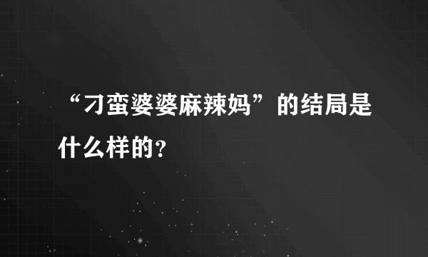 “刁蛮婆婆麻辣妈”的结局是什么样的？