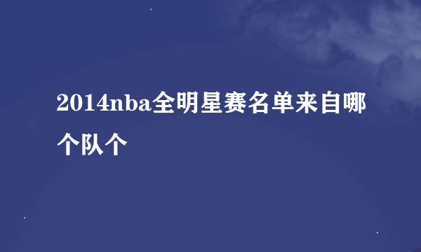 2014nba全明星赛名单来自哪个队个