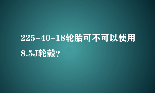 225-40-18轮胎可不可以使用8.5J轮毂？