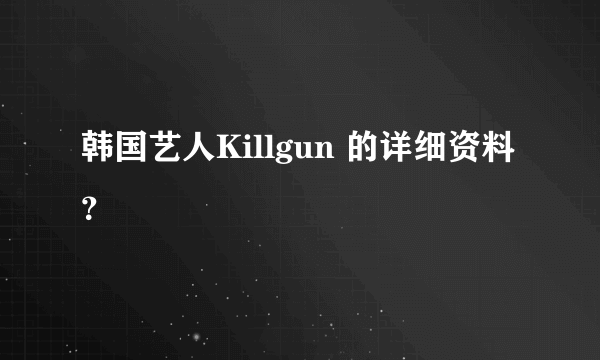 韩国艺人Killgun 的详细资料？