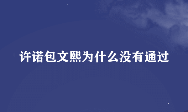 许诺包文熙为什么没有通过