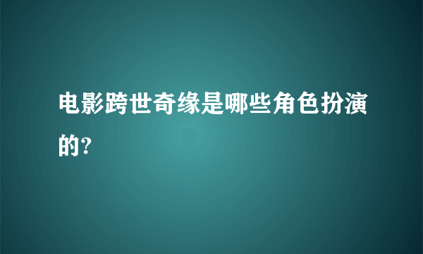 电影跨世奇缘是哪些角色扮演的?