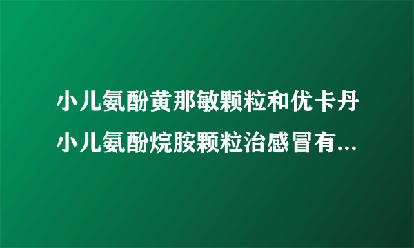 小儿氨酚黄那敏颗粒和优卡丹小儿氨酚烷胺颗粒治感冒有什么区别？为什么成分不一样都能治感冒？