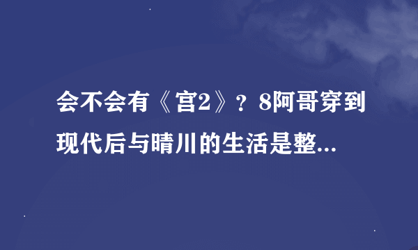 会不会有《宫2》？8阿哥穿到现代后与晴川的生活是整样的呢?