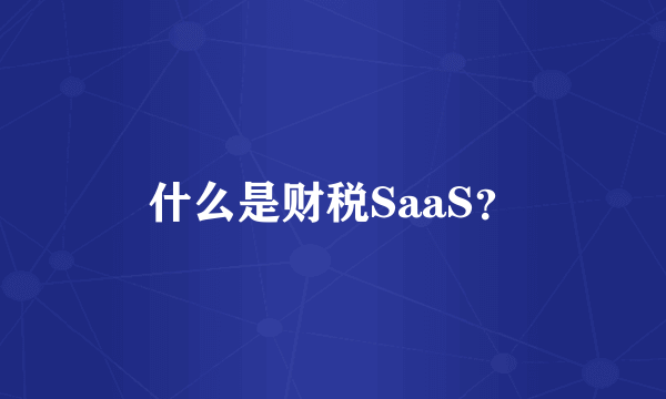 什么是财税SaaS？