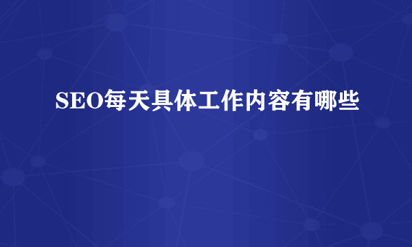 SEO每天具体工作内容有哪些