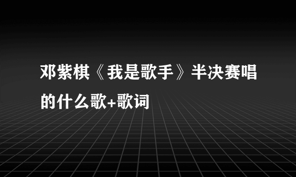 邓紫棋《我是歌手》半决赛唱的什么歌+歌词