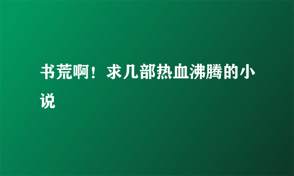 书荒啊！求几部热血沸腾的小说