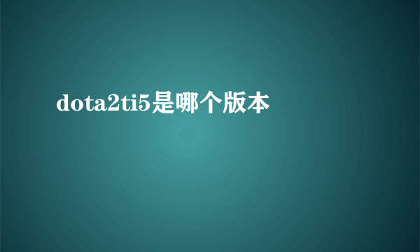 dota2ti5是哪个版本