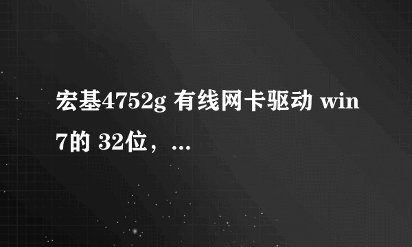 宏基4752g 有线网卡驱动 win7的 32位，有的直接发邮箱，别跟我说什么上官网，用驱动精灵