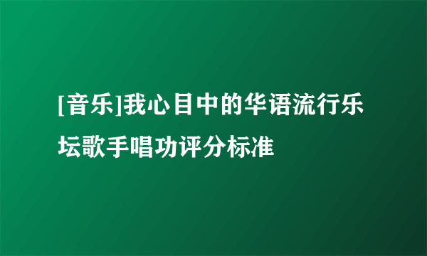 [音乐]我心目中的华语流行乐坛歌手唱功评分标准