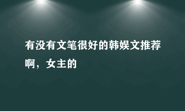 有没有文笔很好的韩娱文推荐啊，女主的