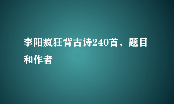 李阳疯狂背古诗240首，题目和作者