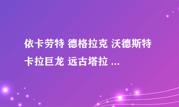 依卡劳特 德格拉克 沃德斯特 卡拉巨龙 远古塔拉 (配招) 不会刷学习力的别回答 (尽量按它们的种族值配招)。