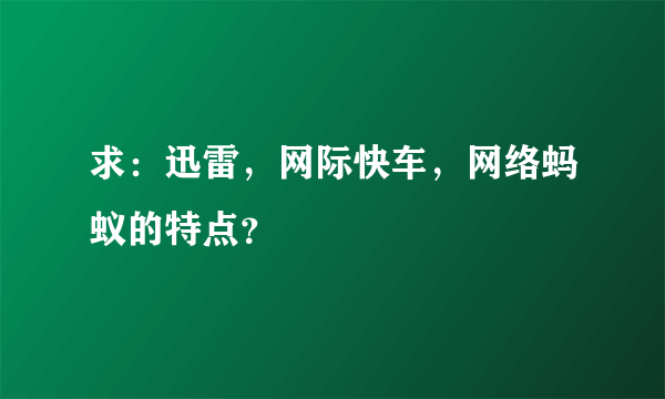 求：迅雷，网际快车，网络蚂蚁的特点？