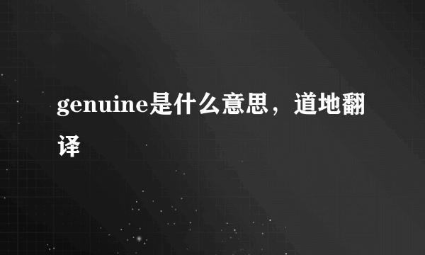 genuine是什么意思，道地翻译