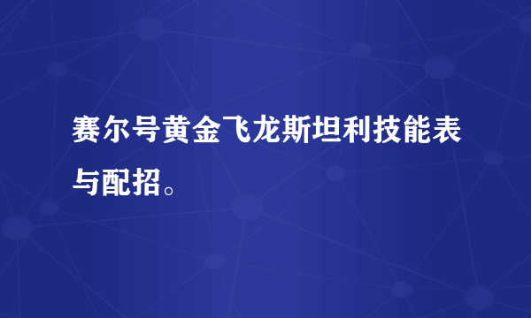 赛尔号黄金飞龙斯坦利技能表与配招。