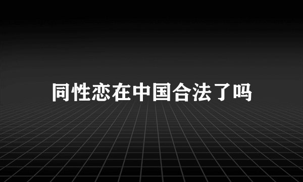 同性恋在中国合法了吗