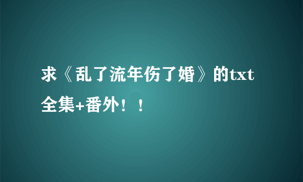 求《乱了流年伤了婚》的txt全集+番外！！