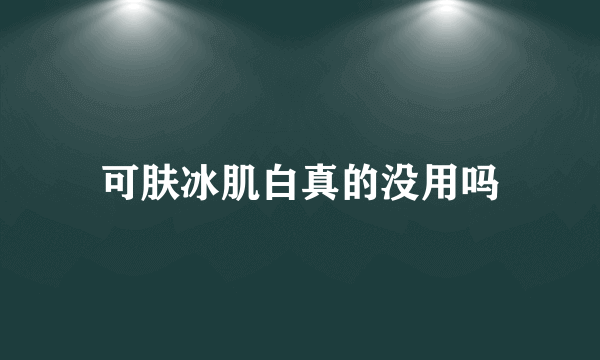 可肤冰肌白真的没用吗