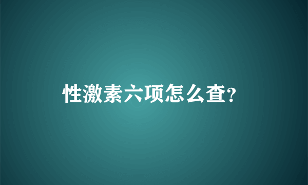 性激素六项怎么查？