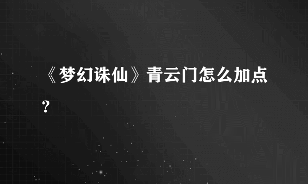 《梦幻诛仙》青云门怎么加点？