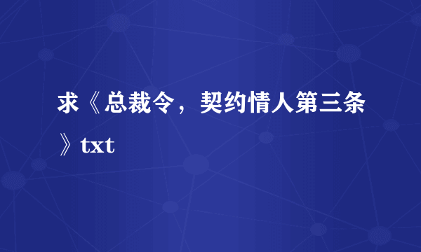 求《总裁令，契约情人第三条》txt