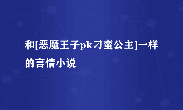 和[恶魔王子pk刁蛮公主]一样的言情小说