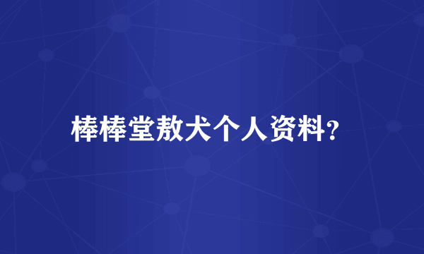 棒棒堂敖犬个人资料？