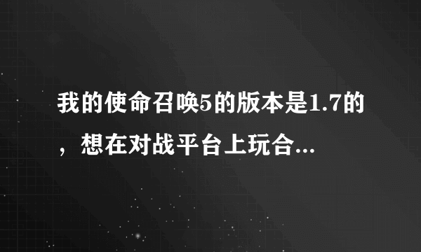 我的使命召唤5的版本是1.7的，想在对战平台上玩合作僵尸模式，怎么才能联入竞舞台玩僵尸模式？