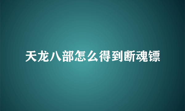 天龙八部怎么得到断魂镖