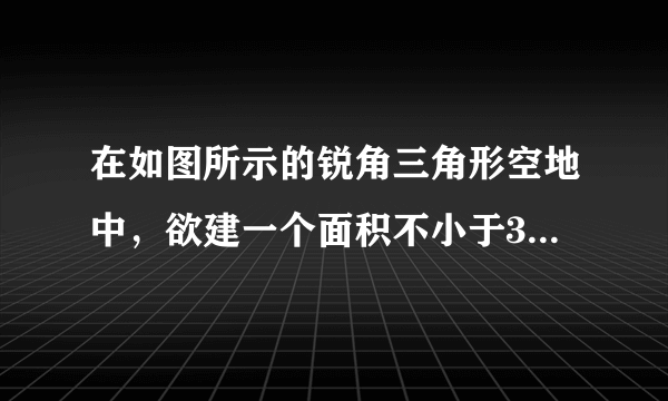 在如图所示的锐角三角形空地中，欲建一个面积不小于300m2的内接矩形花园（阴影部分），则其边长x（单位m