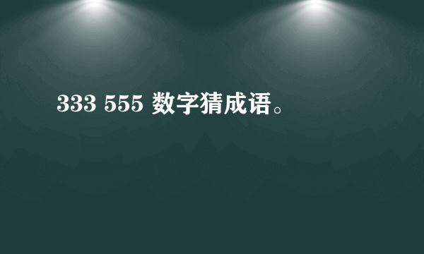 333 555 数字猜成语。