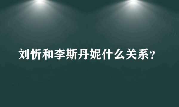 刘忻和李斯丹妮什么关系？