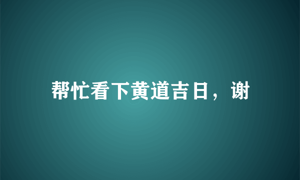 帮忙看下黄道吉日，谢