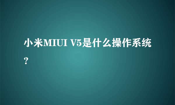 小米MIUI V5是什么操作系统？