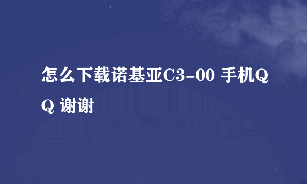 怎么下载诺基亚C3-00 手机QQ 谢谢