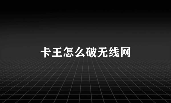 卡王怎么破无线网