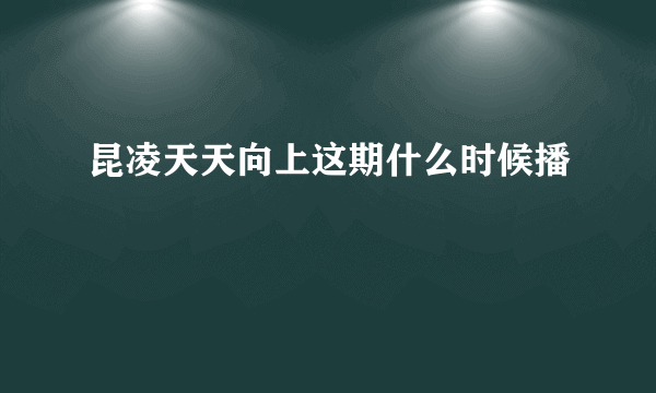 昆凌天天向上这期什么时候播