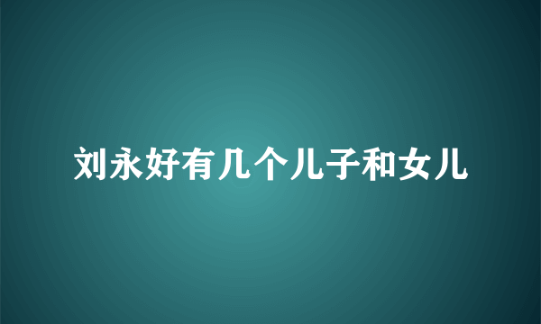 刘永好有几个儿子和女儿