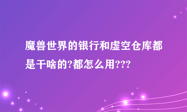 魔兽世界的银行和虚空仓库都是干啥的?都怎么用???