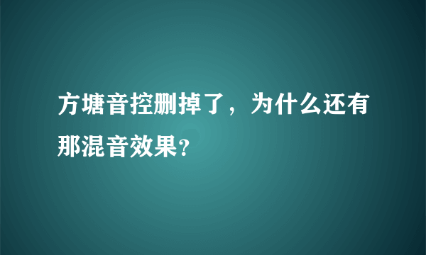 方塘音控删掉了，为什么还有那混音效果？