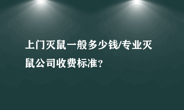 上门灭鼠一般多少钱/专业灭鼠公司收费标准？