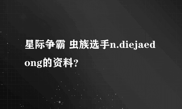 星际争霸 虫族选手n.diejaedong的资料？