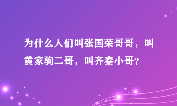 为什么人们叫张国荣哥哥，叫黄家驹二哥，叫齐秦小哥？