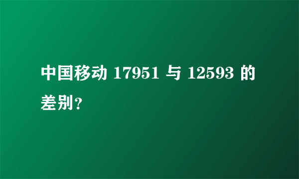 中国移动 17951 与 12593 的差别？