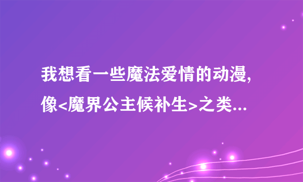 我想看一些魔法爱情的动漫,像<魔界公主候补生>之类的,请你们介绍介绍.谢谢!