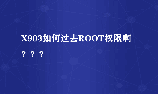 X903如何过去ROOT权限啊？？？